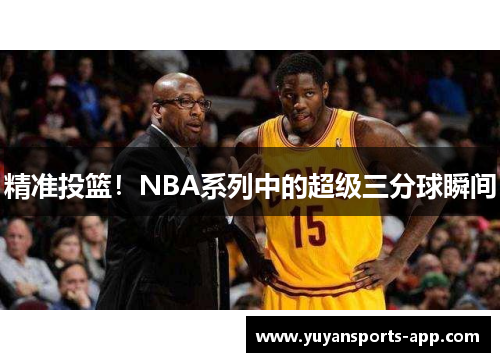 精准投篮！NBA系列中的超级三分球瞬间